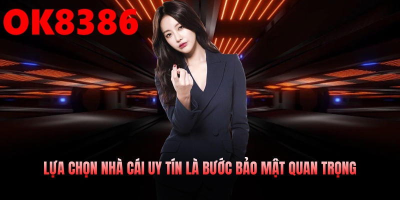 Lựa chọn nhà cái uy tín là bước bảo mật quan trọng