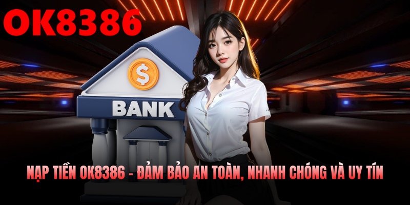 Nạp Tiền OK8386 – Đảm Bảo An Toàn, Nhanh Chóng Và Uy Tín