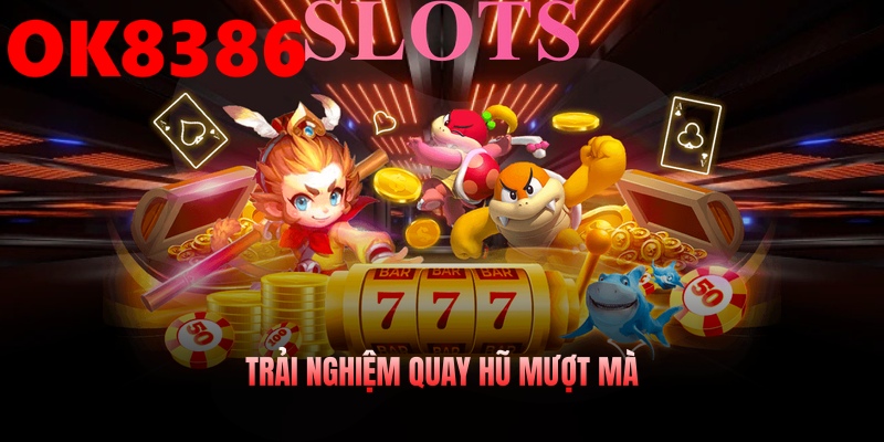 Trải nghiệm quay hũ mượt mà